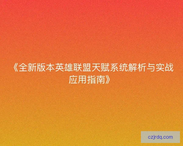 《全新版本英雄联盟天赋系统解析与实战应用指南》
