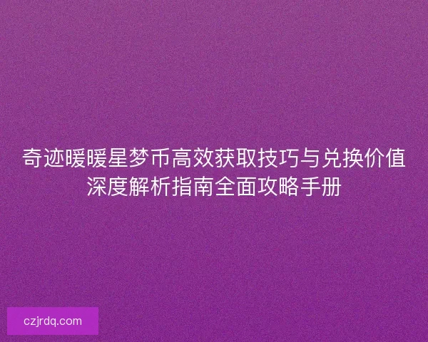 奇迹暖暖星梦币高效获取技巧与兑换价值深度解析指南全面攻略手册