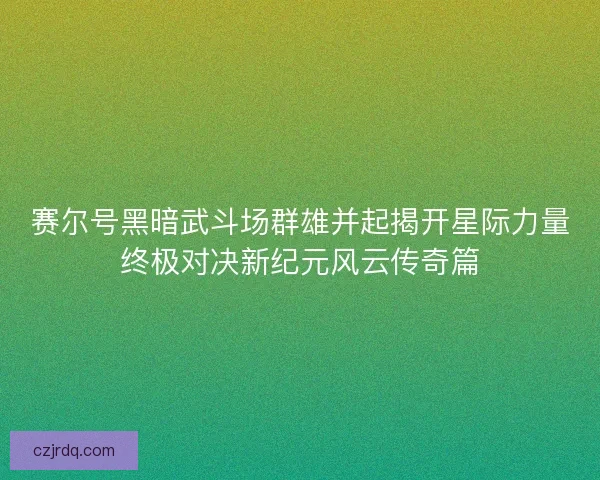 赛尔号黑暗武斗场群雄并起揭开星际力量终极对决新纪元风云传奇篇