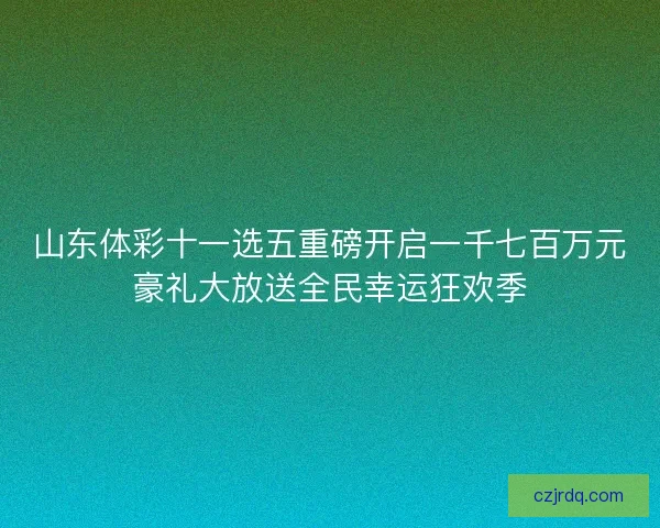 山东体彩十一选五重磅开启一千七百万元豪礼大放送全民幸运狂欢季