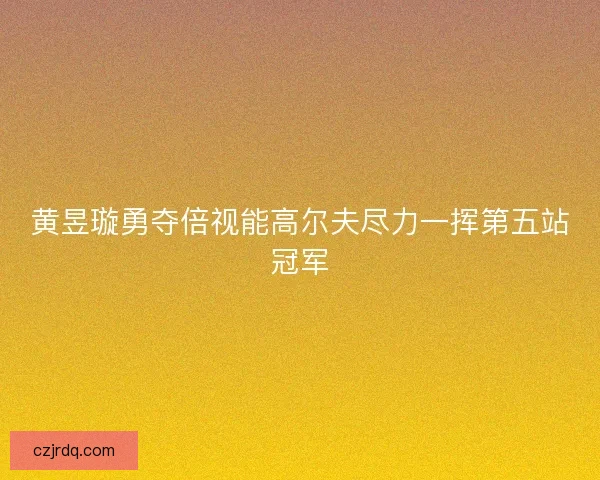 黄昱璇勇夺倍视能高尔夫尽力一挥第五站冠军