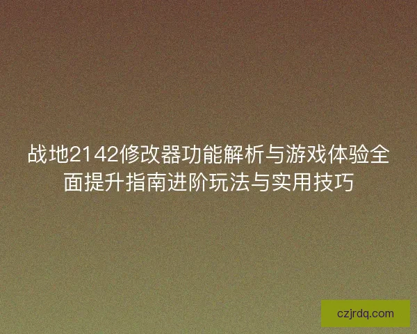 战地2142修改器功能解析与游戏体验全面提升指南进阶玩法与实用技巧